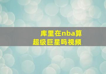 库里在nba算超级巨星吗视频