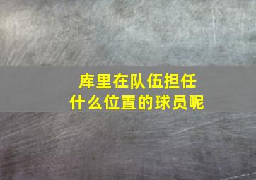 库里在队伍担任什么位置的球员呢