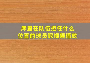 库里在队伍担任什么位置的球员呢视频播放