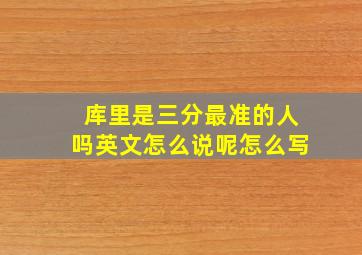 库里是三分最准的人吗英文怎么说呢怎么写