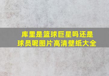 库里是篮球巨星吗还是球员呢图片高清壁纸大全