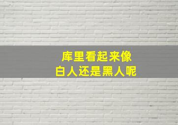 库里看起来像白人还是黑人呢