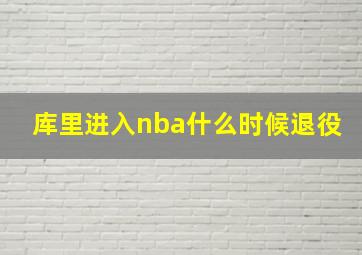 库里进入nba什么时候退役