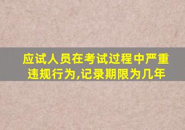 应试人员在考试过程中严重违规行为,记录期限为几年