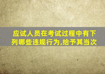 应试人员在考试过程中有下列哪些违规行为,给予其当次