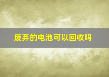 废弃的电池可以回收吗