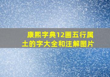 康熙字典12画五行属土的字大全和注解图片