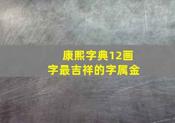 康熙字典12画字最吉祥的字属金