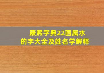 康熙字典22画属水的字大全及姓名学解释