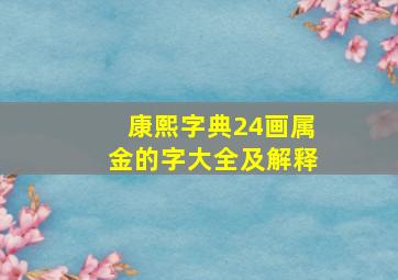 康熙字典24画属金的字大全及解释