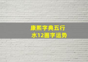 康熙字典五行水12画字运势