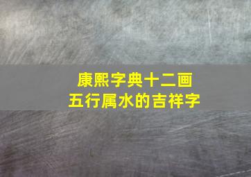 康熙字典十二画五行属水的吉祥字