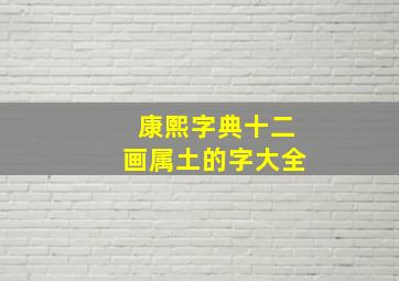 康熙字典十二画属土的字大全