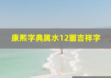 康熙字典属水12画吉祥字