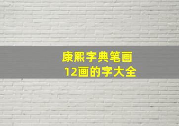 康熙字典笔画12画的字大全