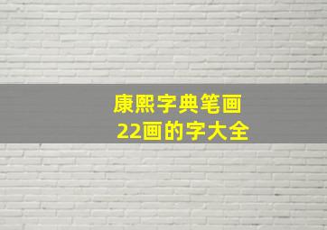 康熙字典笔画22画的字大全