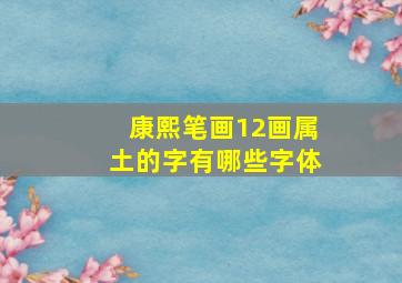 康熙笔画12画属土的字有哪些字体