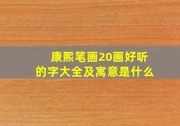 康熙笔画20画好听的字大全及寓意是什么