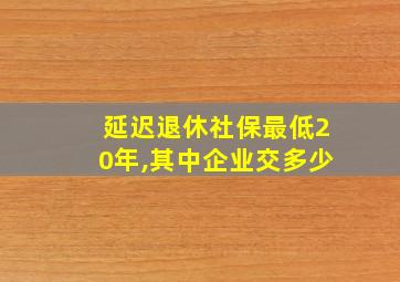 延迟退休社保最低20年,其中企业交多少