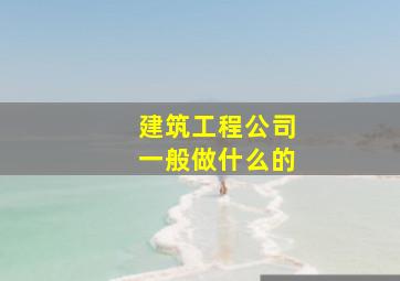 建筑工程公司一般做什么的