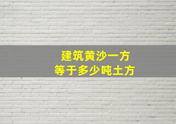 建筑黄沙一方等于多少吨土方