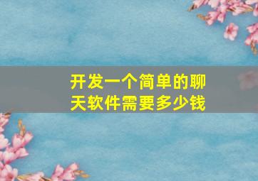 开发一个简单的聊天软件需要多少钱