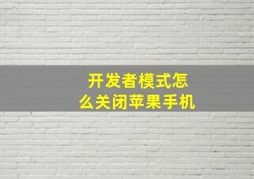 开发者模式怎么关闭苹果手机