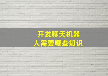 开发聊天机器人需要哪些知识