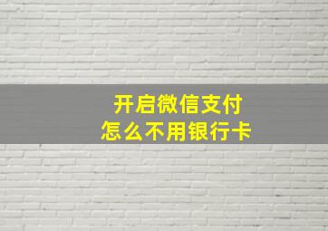 开启微信支付怎么不用银行卡