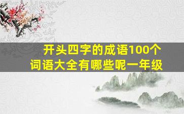 开头四字的成语100个词语大全有哪些呢一年级