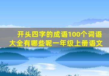 开头四字的成语100个词语大全有哪些呢一年级上册语文