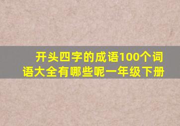 开头四字的成语100个词语大全有哪些呢一年级下册