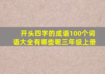 开头四字的成语100个词语大全有哪些呢三年级上册