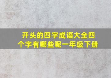 开头的四字成语大全四个字有哪些呢一年级下册