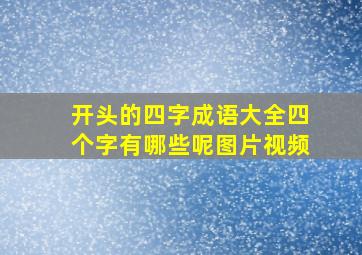 开头的四字成语大全四个字有哪些呢图片视频