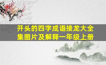 开头的四字成语接龙大全集图片及解释一年级上册