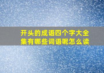 开头的成语四个字大全集有哪些词语呢怎么读