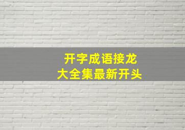 开字成语接龙大全集最新开头