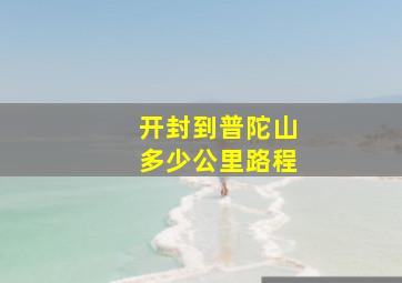 开封到普陀山多少公里路程