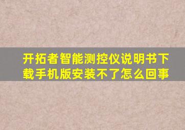 开拓者智能测控仪说明书下载手机版安装不了怎么回事