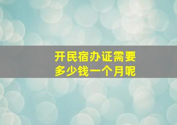 开民宿办证需要多少钱一个月呢