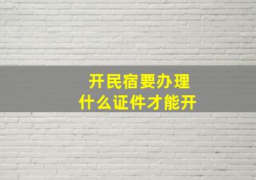 开民宿要办理什么证件才能开