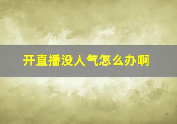 开直播没人气怎么办啊