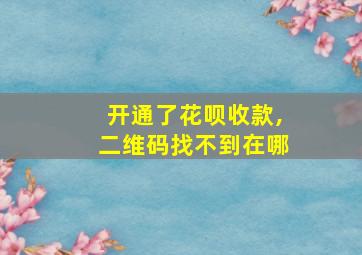 开通了花呗收款,二维码找不到在哪