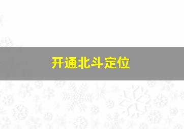 开通北斗定位