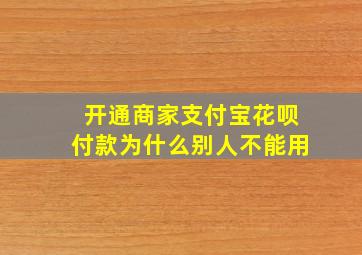 开通商家支付宝花呗付款为什么别人不能用