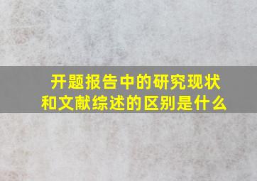 开题报告中的研究现状和文献综述的区别是什么