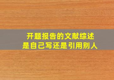 开题报告的文献综述是自己写还是引用别人