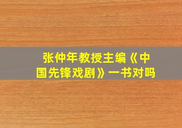 张仲年教授主编《中国先锋戏剧》一书对吗