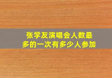 张学友演唱会人数最多的一次有多少人参加